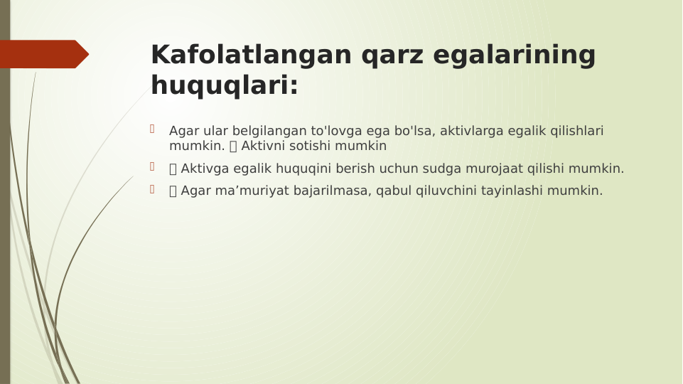 Kafolatlangan qarz egalarining 
huquqlari:

Agar ular belgilangan to'lovga ega bo'lsa, aktivlarga egalik qilishlari 
mumkin.  Aktivni sotishi mumkin

 Aktivga egalik huquqini berish uchun sudga murojaat qilishi mumkin.

 Agar ma’muriyat bajarilmasa, qabul qiluvchini tayinlashi mumkin.
