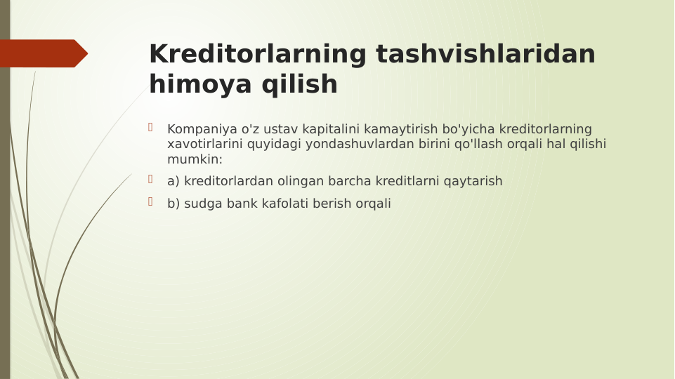 Kreditorlarning tashvishlaridan 
himoya qilish

Kompaniya o'z ustav kapitalini kamaytirish bo'yicha kreditorlarning 
xavotirlarini quyidagi yondashuvlardan birini qo'llash orqali hal qilishi 
mumkin:

a) kreditorlardan olingan barcha kreditlarni qaytarish

b) sudga bank kafolati berish orqali
