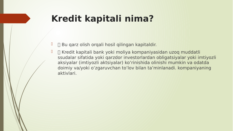 Kredit kapitali nima?

 Bu qarz olish orqali hosil qilingan kapitaldir.

 Kredit kapitali bank yoki moliya kompaniyasidan uzoq muddatli 
ssudalar sifatida yoki qarzdor investorlardan obligatsiyalar yoki imtiyozli 
aksiyalar (imtiyozli aktsiyalar) ko‘rinishida olinishi mumkin va odatda 
doimiy va/yoki o‘zgaruvchan to‘lov bilan ta’minlanadi. kompaniyaning 
aktivlari.
