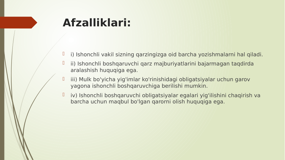 Afzalliklari:

i) Ishonchli vakil sizning qarzingizga oid barcha yozishmalarni hal qiladi.

ii) Ishonchli boshqaruvchi qarz majburiyatlarini bajarmagan taqdirda 
aralashish huquqiga ega.

iii) Mulk bo'yicha yig'imlar ko'rinishidagi obligatsiyalar uchun garov 
yagona ishonchli boshqaruvchiga berilishi mumkin.

iv) Ishonchli boshqaruvchi obligatsiyalar egalari yig'ilishini chaqirish va 
barcha uchun maqbul bo'lgan qarorni olish huquqiga ega.
