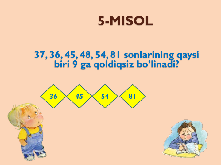 5-MISOL
37, 36, 45, 48, 54, 81 sonlarining qaysi
biri 9 ga qoldiqsiz bo’linadi?
36
45
54
81
