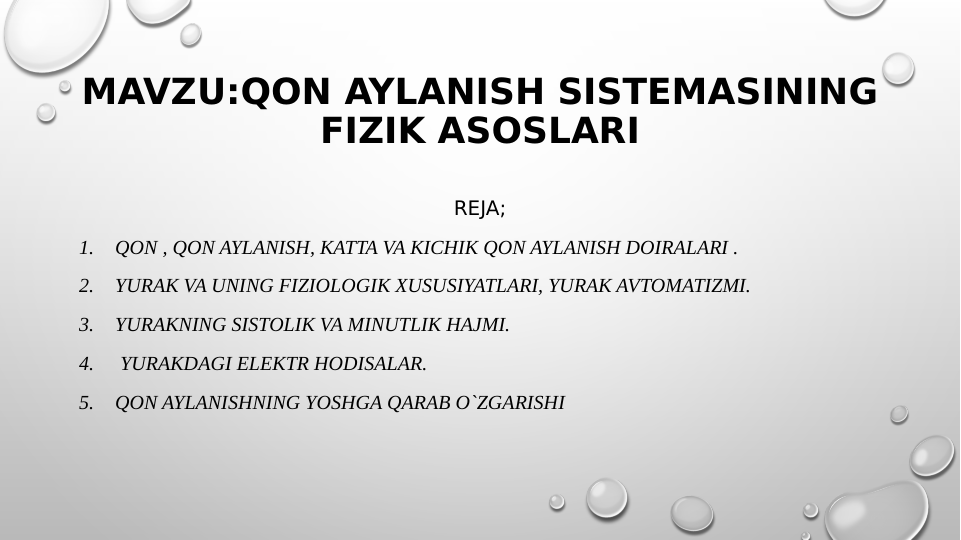 MAVZU:QON AYLANISH SISTEMASINING 
FIZIK ASOSLARI
REJA;
1.
QON , QON AYLANISH, KATTA VA KICHIK QON AYLANISH DOIRALARI .
2.
YURAK VA UNING FIZIOLOGIK XUSUSIYATLARI, YURAK AVTOMATIZMI.
3.
YURAKNING SISTOLIK VA MINUTLIK HAJMI.
4.
 YURAKDAGI ELEKTR HODISALAR.
5.
QON AYLANISHNING YOSHGA QARAB O`ZGARISHI
