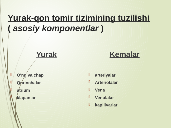 Yurak-qon tomir tizimining tuzilishi 
( asosiy komponentlar )
Yurak

O'ng va chap

Qorinchalar

atrium

klapanlar
Kemalar

arteriyalar

Arteriolalar

Vena

Venulalar

kapillyarlar
