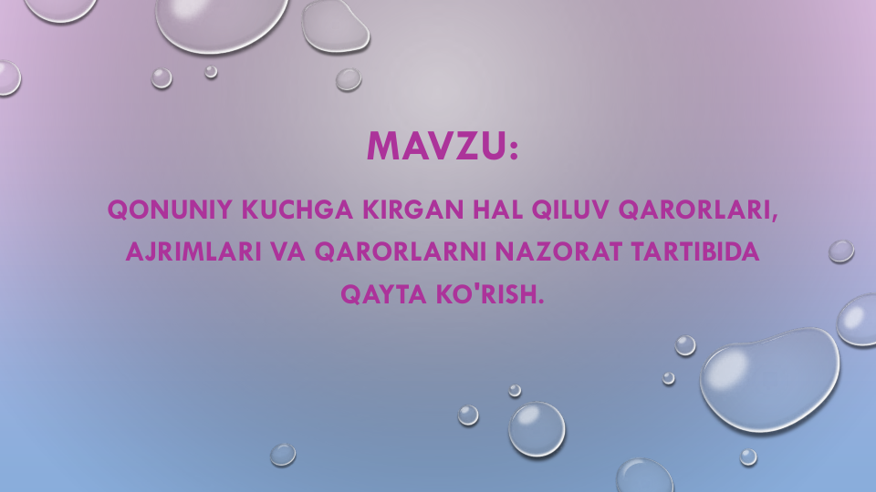 MAVZU:
QONUNIY KUCHGA KIRGAN HAL QILUV QARORLARI, 
AJRIMLARI VA QARORLARNI NAZORAT TARTIBIDA
QAYTA KO'RISH.
