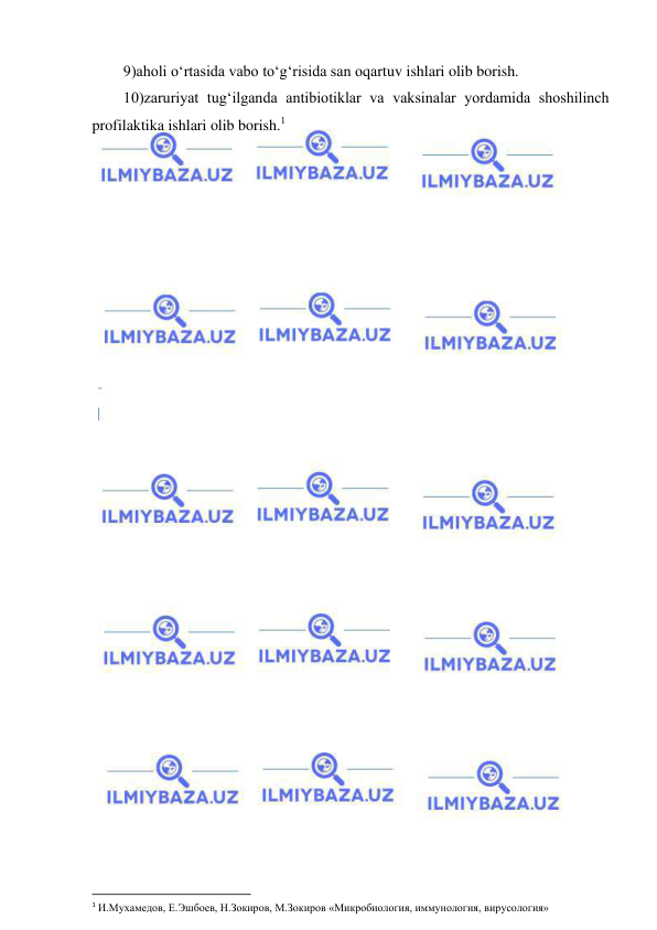  
 
9)aholi o‘rtasida vabo to‘g‘risida san oqartuv ishlari olib borish.  
10)zaruriyat tug‘ilganda antibiotiklar va vaksinalar yordamida shoshilinch 
profilaktika ishlari olib borish.1 
 
 
1 И.Мухамедов, Е.Эшбоев, Н.Зокиров, М.Зокиров «Микробиология, иммунология, вирусология» 
