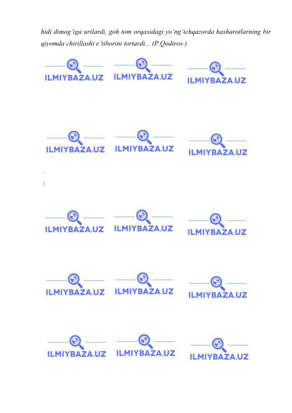  
 
hidi dimog‘iga urilardi, goh tom orqasidagi yo‘ng‘ichqazorda hasharotlarning bir 
qiyomda chirillashi e’tiborini tortardi... (P.Qodirov.) 
 
