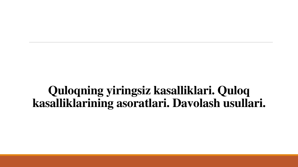 Quloqning yiringsiz kasalliklari. Quloq 
kasalliklarining asoratlari. Davolash usullari.
