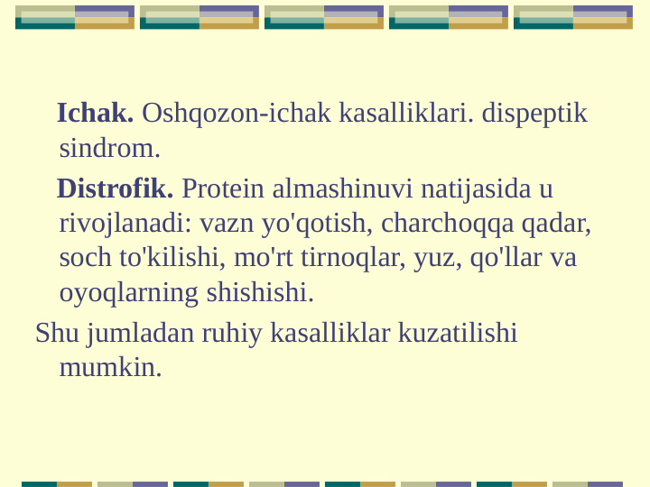    Ichak. Oshqozon-ichak kasalliklari. dispeptik 
sindrom.
   Distrofik. Protein almashinuvi natijasida u 
rivojlanadi: vazn yo'qotish, charchoqqa qadar, 
soch to'kilishi, mo'rt tirnoqlar, yuz, qo'llar va 
oyoqlarning shishishi.
Shu jumladan ruhiy kasalliklar kuzatilishi 
mumkin.
