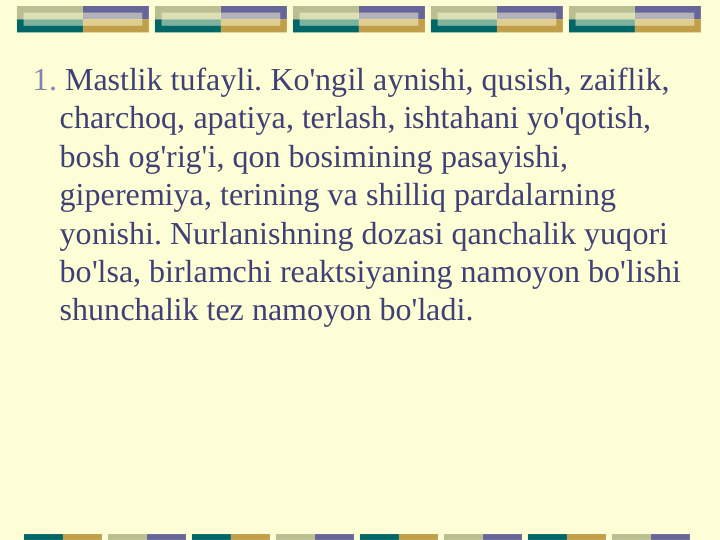 1. Mastlik tufayli. Ko'ngil aynishi, qusish, zaiflik, 
charchoq, apatiya, terlash, ishtahani yo'qotish, 
bosh og'rig'i, qon bosimining pasayishi, 
giperemiya, terining va shilliq pardalarning 
yonishi. Nurlanishning dozasi qanchalik yuqori 
bo'lsa, birlamchi reaktsiyaning namoyon bo'lishi 
shunchalik tez namoyon bo'ladi.
