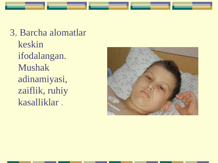 3. Barcha alomatlar 
keskin 
ifodalangan. 
Mushak 
adinamiyasi, 
zaiflik, ruhiy 
kasalliklar .
