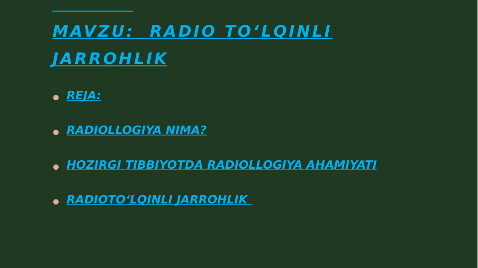            
MAVZU:  RADIO TO‘LQINLI 
JARROHLIK
• REJA:
• RADIOLLOGIYA NIMA?
• HOZIRGI TIBBIYOTDA RADIOLLOGIYA AHAMIYATI
• RADIOTO‘LQINLI JARROHLIK 

