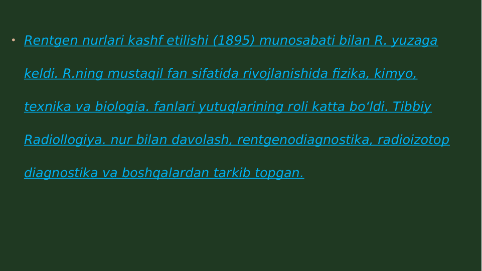  Rentgen nurlari kashf etilishi (1895) munosabati bilan R. yuzaga 
keldi. R.ning mustaqil fan sifatida rivojlanishida fizika, kimyo, 
texnika va biologia. fanlari yutuqlarining roli katta boʻldi. Tibbiy 
Radiollogiya. nur bilan davolash, rentgenodiagnostika, radioizotop 
diagnostika va boshqalardan tarkib topgan.
