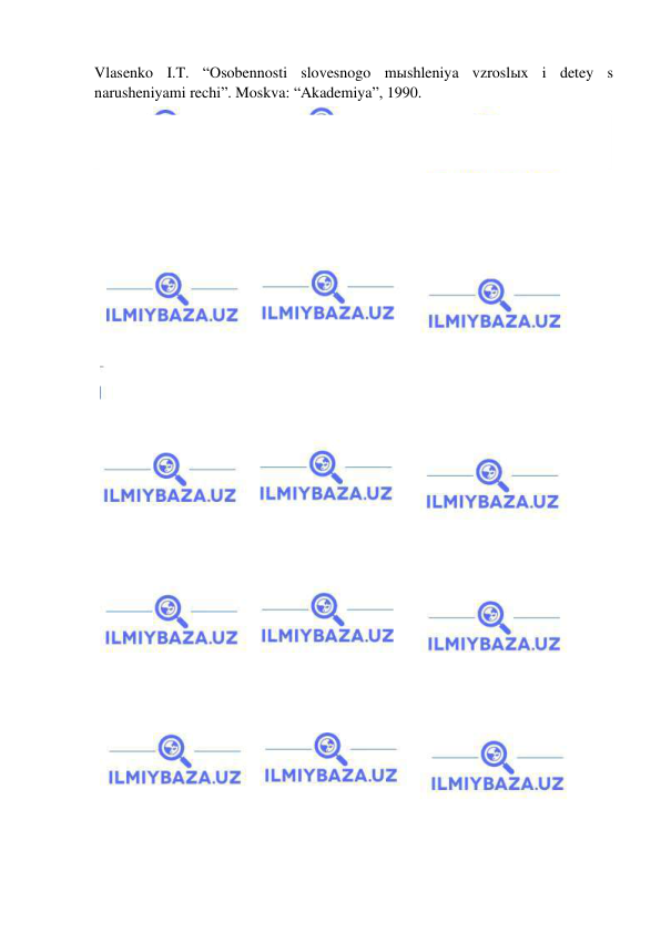  
 
Vlasenko I.T. “Osobennosti slovesnogo mыshleniya vzroslыx i detey s 
narusheniyami rechi”. Moskva: “Akademiya”, 1990. 
 
 
 
 
