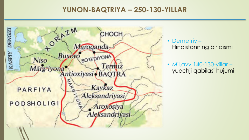 YUNON-BAQTRIYA – 250-130-YILLAR
• Demetriy –
Hindistonning bir qismi
• Mil.avv 140-130-yillar –
yuechji qabilasi hujumi
