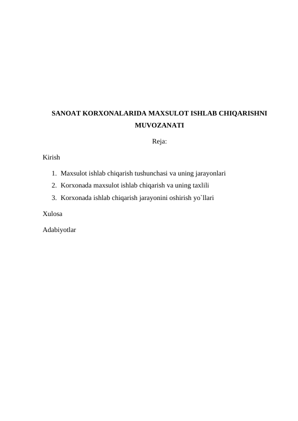 SANOAT KORXONALARIDA MAXSULOT ISHLAB CHIQARISHNI
MUVOZANATI
Reja: 
Kirish 
1. Maxsulot ishlab chiqarish tushunchasi va uning jarayonlari
2. Korxonada maxsulot ishlab chiqarish va uning taxlili
3. Korxonada ishlab chiqarish jarayonini oshirish yo`llari
Xulosa
Adabiyotlar 
