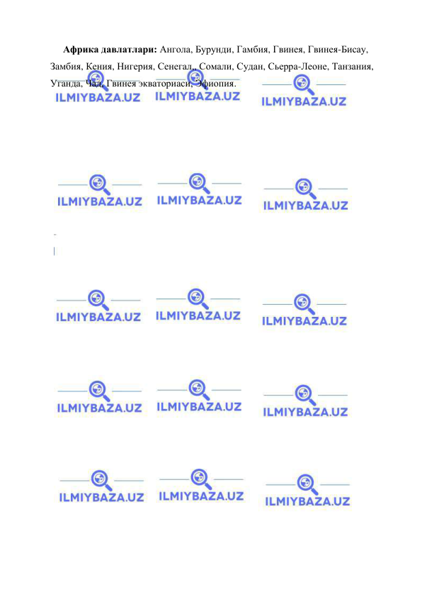  
 
Африка давлатлари: Ангола, Бурунди, Гамбия, Гвинея, Гвинея-Бисау, 
Замбия, Кения, Нигерия, Сенегал,, Сомали, Судан, Сьерра-Леоне, Танзания, 
Уганда, Чад, Гвинея экваториаси, Эфиопия. 
