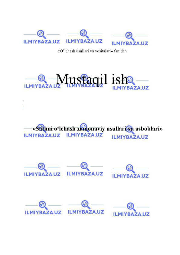  
 
 
 
 
 
«O’lchash usullari va vositalari» fanidan 
 
 
Mustaqil ish 
 
 
 
 
«Sathni o‘lchash zamonaviy usullari va asboblari» 
 
 
 
 
 
 
 
 
 
 
 
 
 
 
