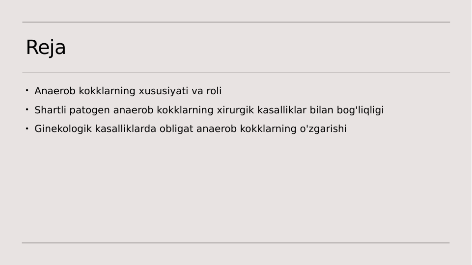 Reja
• Anaerob kokklarning xususiyati va roli
• Shartli patogen anaerob kokklarning xirurgik kasalliklar bilan bog'liqligi
• Ginekologik kasalliklarda obligat anaerob kokklarning o'zgarishi
