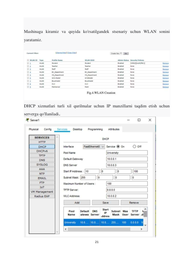 21 
 
 
Mashinaga kiramiz va quyida ko'rsatilgandek stsenariy uchun WLAN sonini 
yaratamiz. 
 
 
DHCP xizmatlari turli xil qurilmalar uchun IP manzillarni taqdim etish uchun 
serverga qo'llaniladi. 
 

