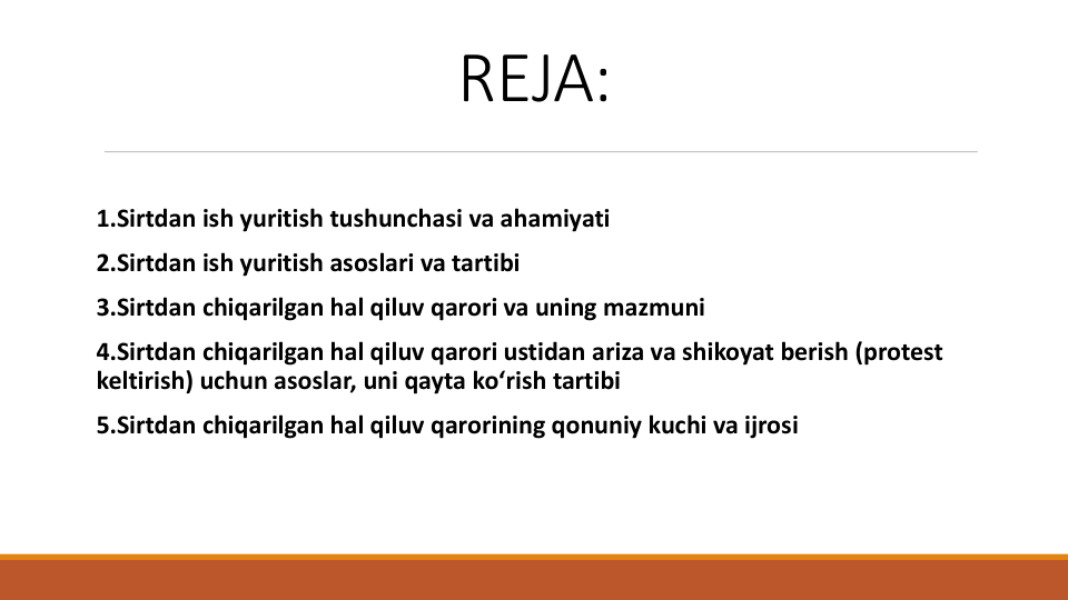 REJA:
1.Sirtdan ish yuritish tushunchasi va ahamiyati
2.Sirtdan ish yuritish asoslari va tartibi
3.Sirtdan chiqarilgan hal qiluv qarori va uning mazmuni
4.Sirtdan chiqarilgan hal qiluv qarori ustidan ariza va shikoyat berish (protest 
keltirish) uchun asoslar, uni qayta ko‘rish tartibi
5.Sirtdan chiqarilgan hal qiluv qarorining qonuniy kuchi va ijrosi
