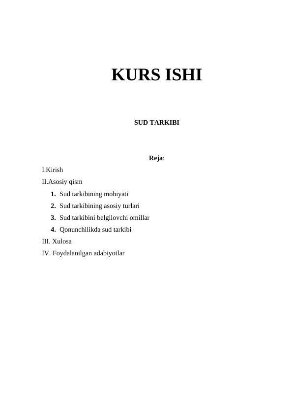 KURS ISHI
SUD TARKIBI
Reja:
I.Kirish
II.Asosiy qism
1. Sud tarkibining mohiyati
2. Sud tarkibining asosiy turlari
3. Sud tarkibini belgilovchi omillar
4. Qonunchilikda sud tarkibi
III. Xulosa 
IV. Foydalanilgan adabiyotlar 
