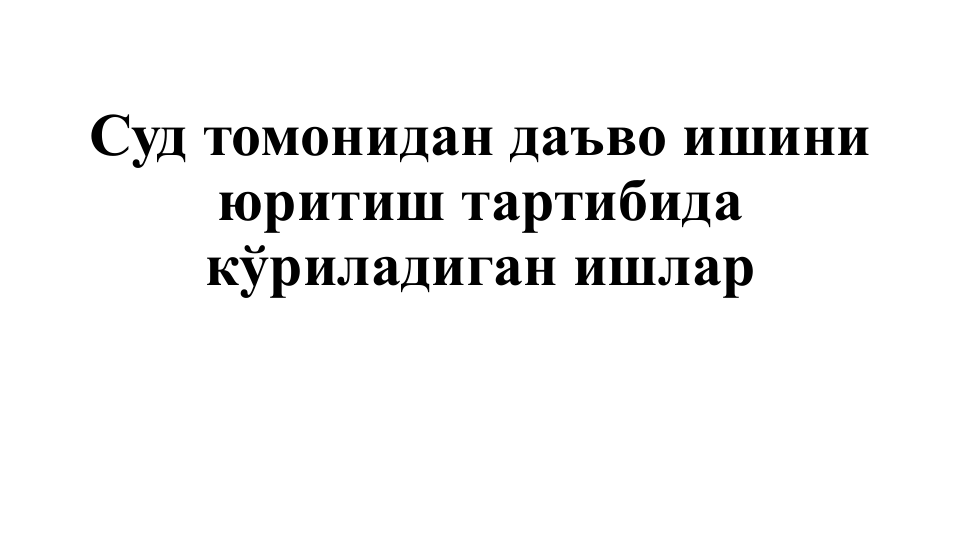 Суд томонидан даъво ишини 
юритиш тартибида 
кўриладиган ишлар 
ТОШКЕНТ ДАВЛАТ ЮРИДИУНИВЕРСИТЕТИ
