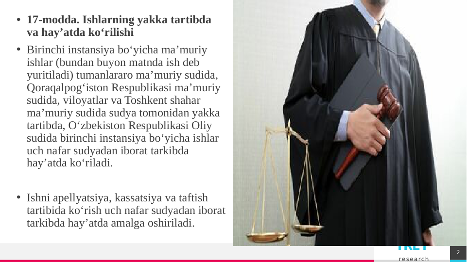TREY 
research
• 17-modda. Ishlarning yakka tartibda 
va hay’atda ko‘rilishi
• Birinchi instansiya bo‘yicha ma’muriy 
ishlar (bundan buyon matnda ish deb 
yuritiladi) tumanlararo ma’muriy sudida, 
Qoraqalpog‘iston Respublikasi ma’muriy 
sudida, viloyatlar va Toshkent shahar 
ma’muriy sudida sudya tomonidan yakka 
tartibda, O‘zbekiston Respublikasi Oliy 
sudida birinchi instansiya bo‘yicha ishlar 
uch nafar sudyadan iborat tarkibda 
hay’atda ko‘riladi.
• Ishni apellyatsiya, kassatsiya va taftish 
tartibida ko‘rish uch nafar sudyadan iborat 
tarkibda hay’atda amalga oshiriladi.
О нас
Lorem ipsum dolor sit amet, 
consectetur adipiscing elit. Etiam 
aliquet eu mi quis lacinia. Ut 
fermentum a magna ut.
2
Вставьте или перетащите свое фото
