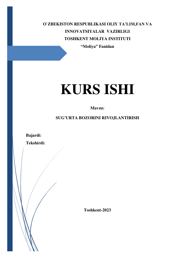  
 
O`ZBEKISTON RESPUBLIKASI OLIY TA’LIM,FAN VA 
INNOVATSIYALAR  VAZIRLIGI 
TOSHKENT MOLIYA INSTITUTI 
“Moliya” Fanidan 
 
 
 
 
KURS ISHI 
Mavzu: 
SUG'URTA BOZORINI RIVOJLANTIRISH 
 
Bajardi: 
Tekshirdi:  
 
 
 
 
 
 
 
 
Toshkent-2023 
 
 
 
