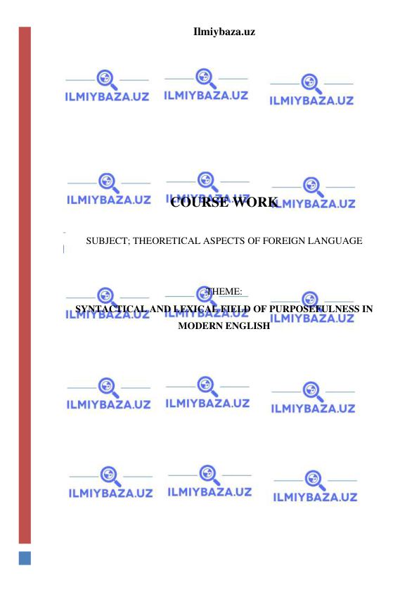 Ilmiybaza.uz 
 
 
 
 
 
 
 
 
 
 
COURSE WORK 
 
SUBJECT; THEORETICAL ASPECTS OF FOREIGN LANGUAGE 
 
 
THEME: 
SYNTACTICAL AND LEXICAL FIELD OF PURPOSEFULNESS IN 
MODERN ENGLISH 
 
 
 
 
 
 
 
 
 
