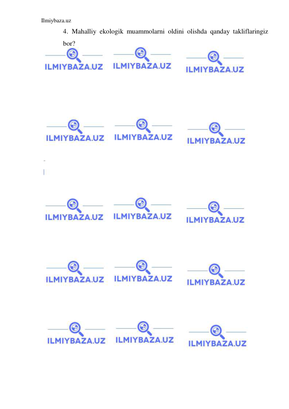 Ilmiybaza.uz 
 
4. Mahalliy ekologik muammolarni oldini olishda qanday takliflaringiz 
bor? 
 
 
 
 
 
 
 
 
 
 
 
 
 
 
 
