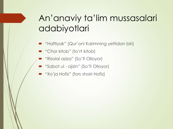 An’anaviy ta’lim mussasalari 
adabiyotlari
 “Haftiyak” (Qur’oni Karimning yettidan biri)
 “Chor kitob” (to’rt kitob)
 “Risolai aziza” (So’fi Olloyor)
 “Sabot ul - ojizin” (So’fi Olloyor)
 “Xo’ja Hofiz” (fors shoiri Hofiz)
