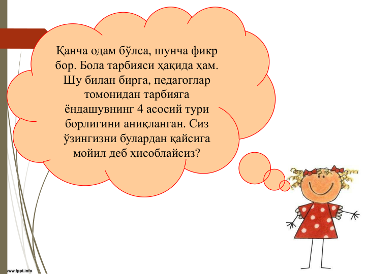 Қанча одам бўлса, шунча фикр 
бор. Бола тарбияси ҳақида ҳам.  
Шу билан бирга, педагоглар 
томонидан тарбияга 
ёндашувнинг 4 асосий тури 
борлигини аниқланган. Сиз 
ўзингизни булардан қайсига 
мойил деб ҳисоблайсиз?
