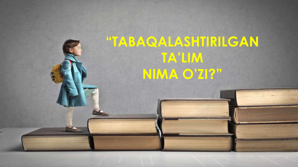 “TABAQALASHTIRILGAN 
TA’LIM
NIMA O’ZI?”
