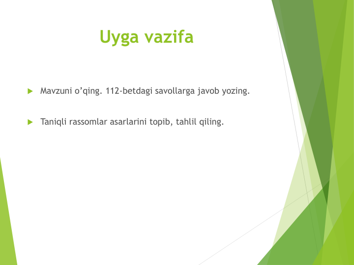 Uyga vazifa
 Mavzuni o’qing. 112-betdagi savollarga javob yozing.
 Taniqli rassomlar asarlarini topib, tahlil qiling.
