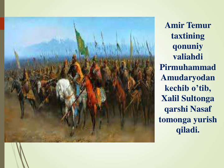 Amir Temur 
taxtining 
qonuniy 
valiahdi 
Pirmuhammad 
Amudaryodan 
kechib o’tib, 
Xalil Sultonga 
qarshi Nasaf 
tomonga yurish 
qiladi.
