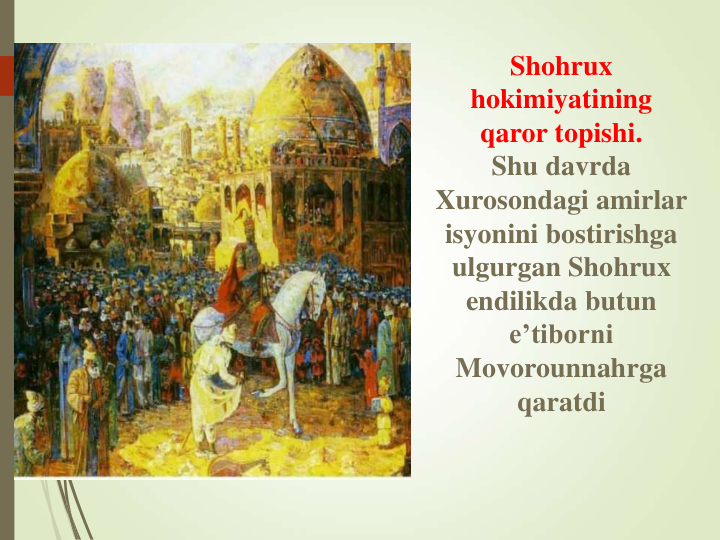 Shohrux 
hokimiyatining 
qaror topishi.
Shu davrda 
Xurosondagi amirlar 
isyonini bostirishga 
ulgurgan Shohrux 
endilikda butun 
e’tiborni 
Movorounnahrga 
qaratdi
