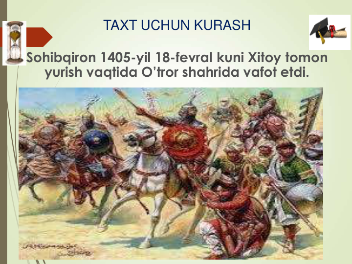 Sohibqiron 1405-yil 18-fevral kuni Xitoy tomon 
yurish vaqtida O’tror shahrida vafot etdi.
TAXT UCHUN KURASH
