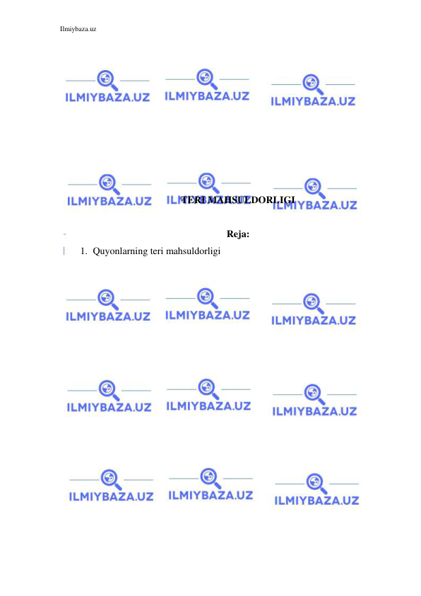 Ilmiybaza.uz 
 
 
 
 
 
 
 
 
 
 
TERI MAHSULDORLIGI 
 
Reja: 
1. Quyonlarning teri mahsuldorligi 
 
 
 
 
 
 
 
 
 
 
 
 
 
 
 
 
 
