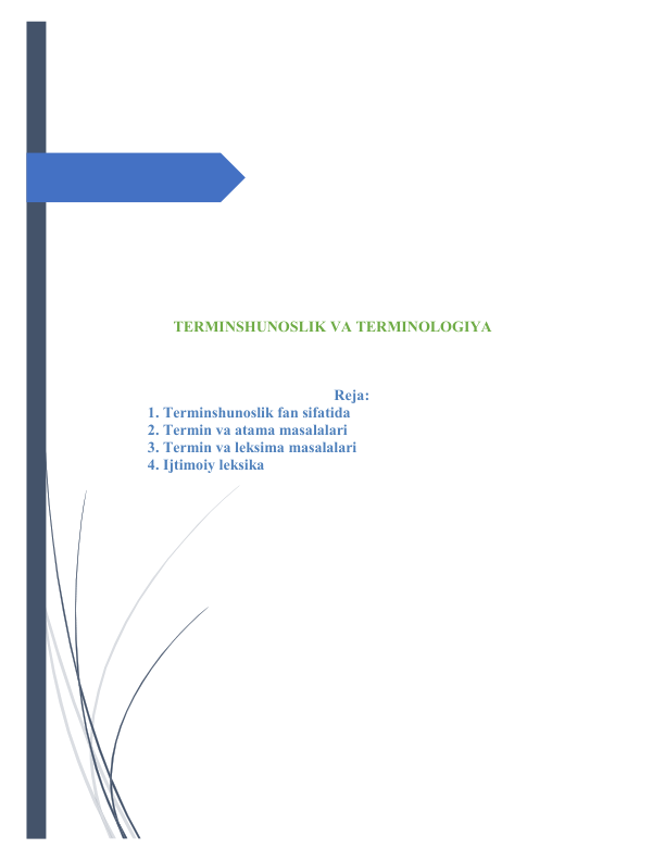  
 
 
 
 
 
 
 
 
 
TERMINSHUNОSLIK VА TERMINОLОGIYА 
 
 
Rejа: 
1. Terminshunоslik fаn sifаtidа 
2. Termin vа аtаmа mаsаlаlаri 
3. Termin vа leksimа mаsаlаlаri 
4. Ijtimоiy leksikа 
 
 
 
 
 
 
 
 
 
 
 
 
 
 
 
 
 
