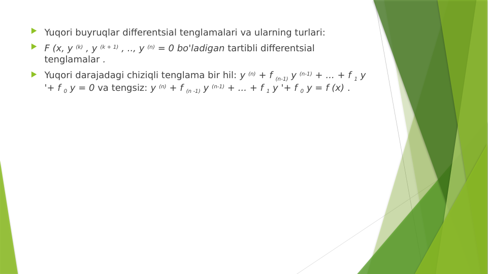  Yuqori buyruqlar differentsial tenglamalari va ularning turlari:
 F (x, y (k) , y (k + 1) , .., y (n) = 0 bo'ladigan tartibli differentsial 
tenglamalar .
 Yuqori darajadagi chiziqli tenglama bir hil: y (n) + f (n-1) y (n-1) + ... + f 1 y 
'+ f 0 y = 0 va tengsiz: y (n) + f (n -1) y (n-1) + ... + f 1 y '+ f 0 y = f (x) .
