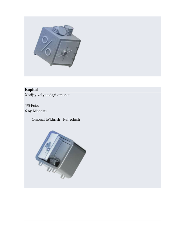 
 
 
 
Kapital 
Xorijiy valyutadagi omonat 
 
4%Foiz: 
6 oy Muddati: 
Omonat to'ldirish   Pul echish 
 
 
 
 
 
 
 
 

