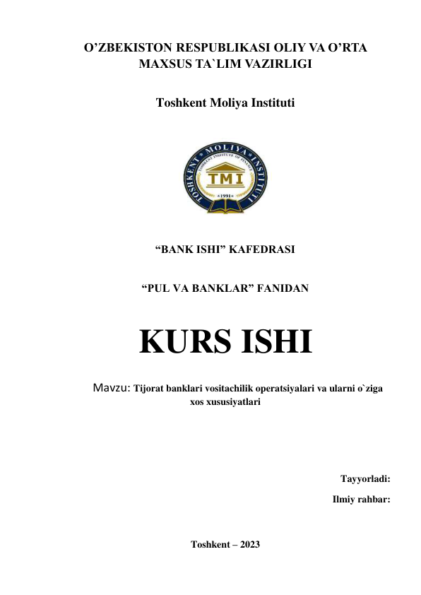 O’ZBEKISTON RESPUBLIKASI OLIY VA O’RTA 
MAXSUS TA`LIM VAZIRLIGI   
 
Toshkent Moliya Instituti 
 
 
 
“BANK ISHI” KAFEDRASI 
 
“PUL VA BANKLAR” FANIDAN 
 
KURS ISHI 
 
Mavzu: Tijorat banklari vositachilik operatsiyalari va ularni o`ziga 
xos xususiyatlari 
 
 
 
 
Tayyorladi:   
 
Ilmiy rahbar:  
 
 
Toshkent – 2023 
