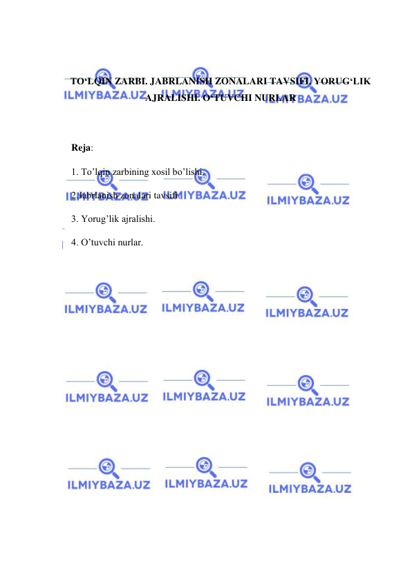  
 
 
 
TO‘LQIN ZARBI. JABRLANISH ZONALARI TAVSIFI. YORUG‘LIK 
AJRALISHI. O‘TUVCHI NURLAR 
 
 
Reja:  
1. To’lqin zarbining xosil bo’lishi.           
2.Jabrlanish zonalari tavsifi.               
3. Yorug’lik ajralishi.                
4. O’tuvchi nurlar. 
 
 
 
 
 
 
 
 
 
 
 
 
