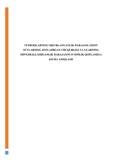  
 
 
 
 
 
 
TUPROQLARNING SHO‘RLANGANLIK DARAJASI, SIZOT 
SUVLARNING JOYLASHGAN CHUQURLIGI VA ULARNING 
MINYERALLASHGANLIK DARAJASINI O‘SIMLIK QOPLAMIGA 
KO‘RA ANIQLASH 
 
 
 
 
 
 
 
 
 
 
 
 
 
 
 
 
 
 
