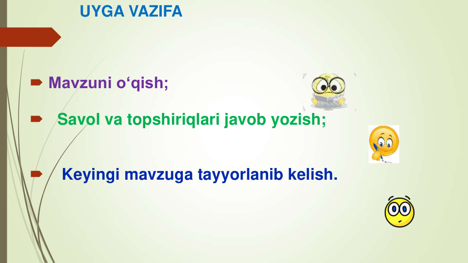 UYGA VAZIFA
 Mavzuni o‘qish; 

Savol va topshiriqlari javob yozish;

Keyingi mavzuga tayyorlanib kelish.
