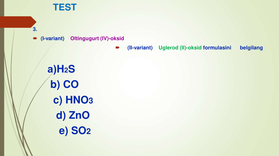 TEST
3. 
 (I-variant)    Oltingugurt (IV)-oksid

(II-variant)    Uglerod (II)-oksid formulasini
belgilang
а)H2S
b) CO
c) HNO3
d) ZnO
e) SO2
