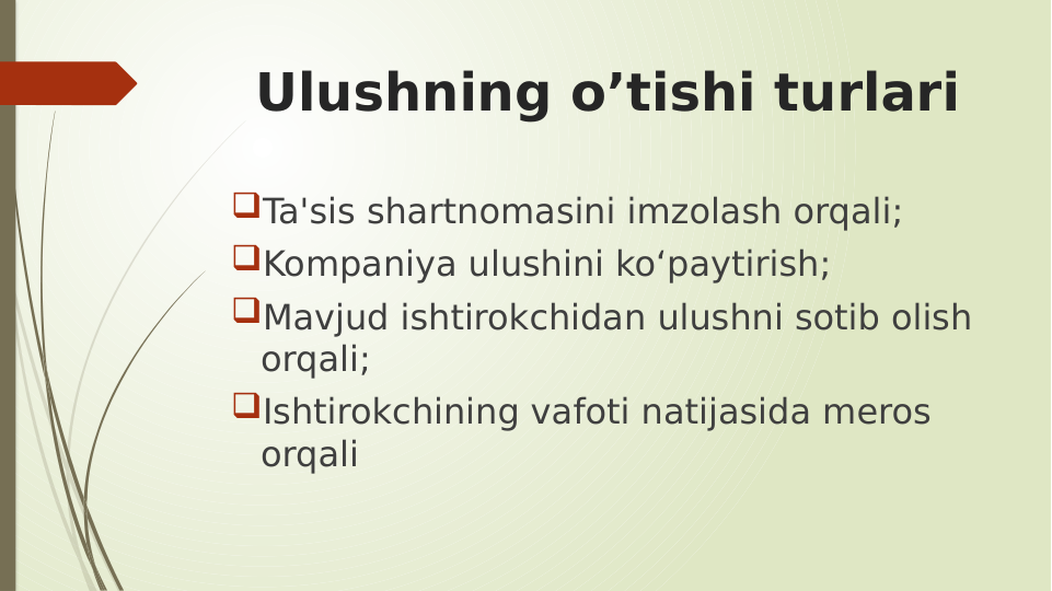 Ulushning o’tishi turlari
Ta'sis shartnomasini imzolash orqali;
Kompaniya ulushini ko‘paytirish;
Mavjud ishtirokchidan ulushni sotib olish 
orqali;
Ishtirokchining vafoti natijasida meros 
orqali
