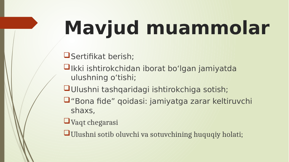 Mavjud muammolar
Sertifikat berish;
Ikki ishtirokchidan iborat bo‘lgan jamiyatda 
ulushning o‘tishi;
Ulushni tashqaridagi ishtirokchiga sotish;
“Bona fide” qoidasi: jamiyatga zarar keltiruvchi 
shaxs, 
Vaqt chegarasi
Ulushni sotib oluvchi va sotuvchining huquqiy holati;
