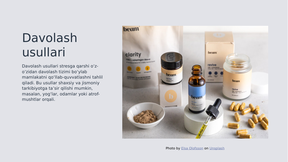 Davolash 
usullari
Davolash usullari stresga qarshi o‘z-
o‘zidan davolash tizimi bo‘ylab 
mamlakatni qo‘llab-quvvatlashni tahlil 
qiladi. Bu usullar shaxsiy va jismoniy 
tarkibiyotga ta’sir qilishi mumkin, 
masalan, yog‘lar, odamlar yoki atrof-
mushtlar orqali.
Photo by Elsa Olofsson on Unsplash
