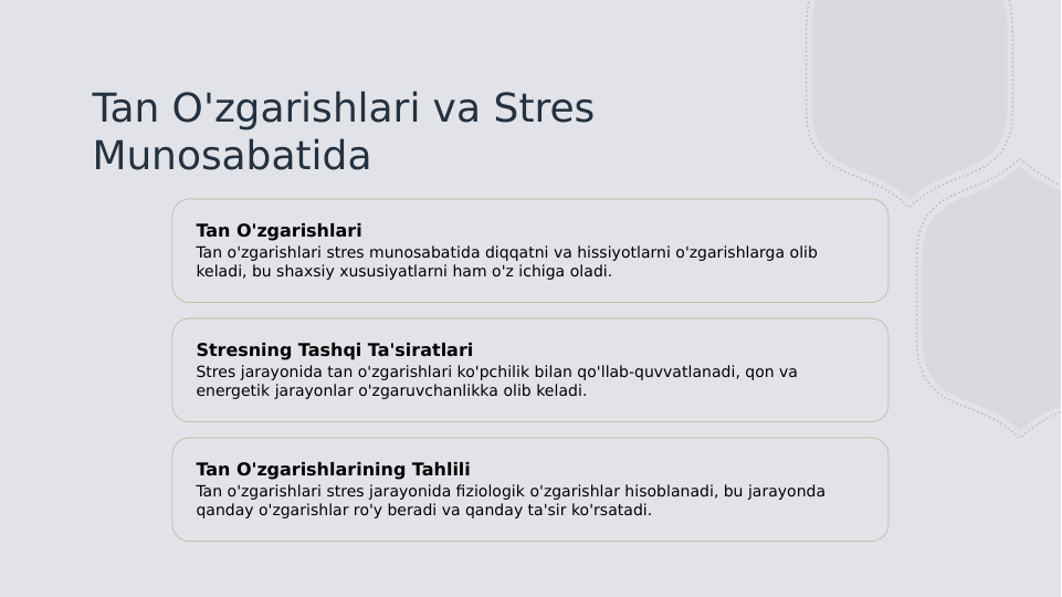 Tan O'zgarishlari va Stres 
Munosabatida
Tan O'zgarishlari
Tan o'zgarishlari stres munosabatida diqqatni va hissiyotlarni o'zgarishlarga olib 
keladi, bu shaxsiy xususiyatlarni ham o'z ichiga oladi.
Stresning Tashqi Ta'siratlari
Stres jarayonida tan o'zgarishlari ko'pchilik bilan qo'llab-quvvatlanadi, qon va 
energetik jarayonlar o'zgaruvchanlikka olib keladi.
Tan O'zgarishlarining Tahlili
Tan o'zgarishlari stres jarayonida fiziologik o'zgarishlar hisoblanadi, bu jarayonda 
qanday o'zgarishlar ro'y beradi va qanday ta'sir ko'rsatadi.
